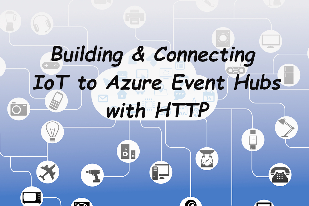 Building & Connecting IoT to Azure Event Hubs with HTTP